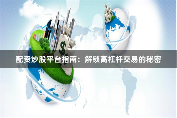 配资炒股平台指南：解锁高杠杆交易的秘密