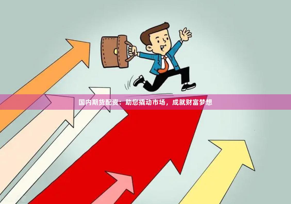 国内期货配资：助您撬动市场，成就财富梦想