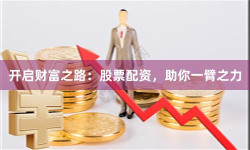 开启财富之路：股票配资，助你一臂之力