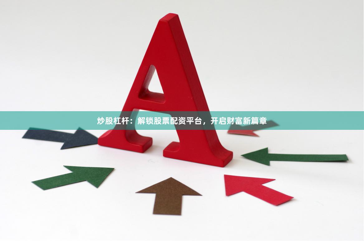 炒股杠杆：解锁股票配资平台，开启财富新篇章