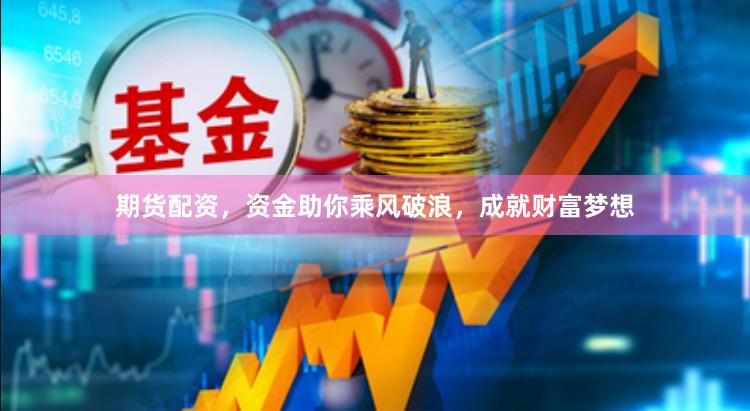 期货配资，资金助你乘风破浪，成就财富梦想
