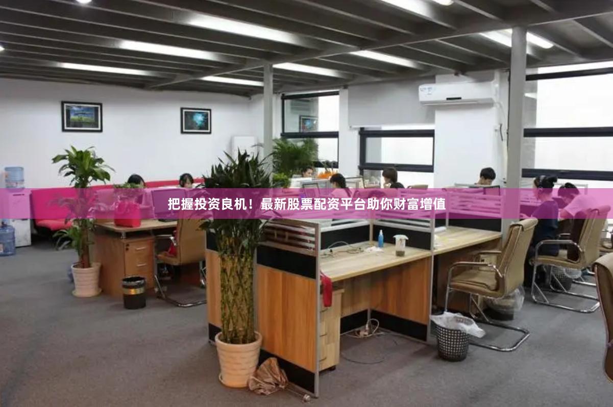 把握投资良机！最新股票配资平台助你财富增值