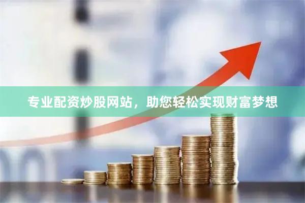 专业配资炒股网站，助您轻松实现财富梦想