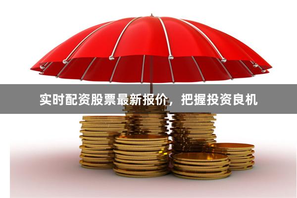 实时配资股票最新报价，把握投资良机