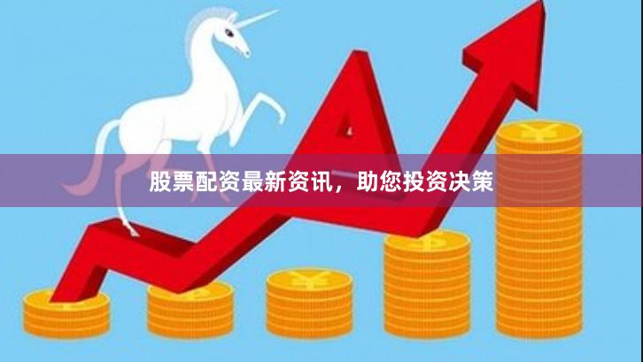 股票配资最新资讯，助您投资决策