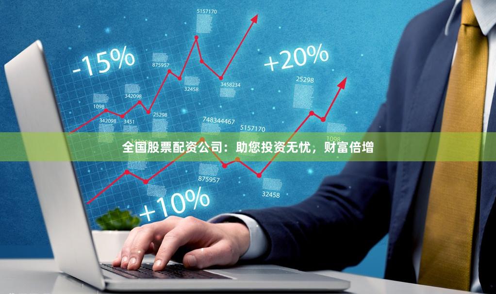 全国股票配资公司：助您投资无忧，财富倍增