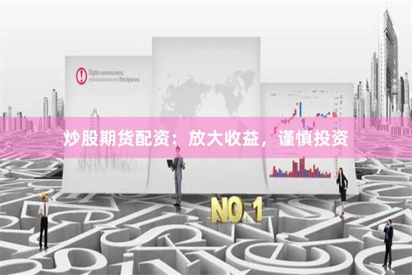 炒股期货配资：放大收益，谨慎投资