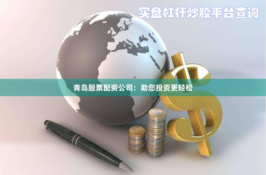 青岛股票配资公司：助您投资更轻松