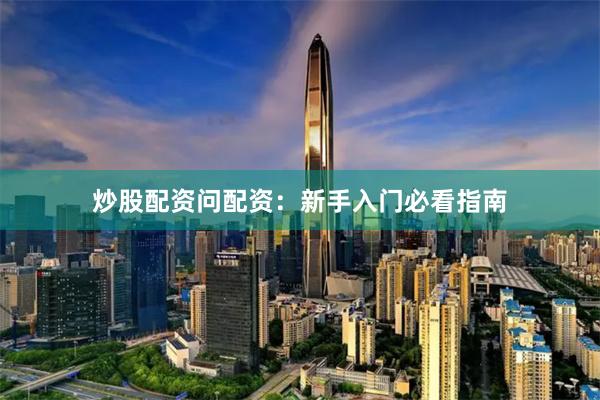 炒股配资问配资：新手入门必看指南