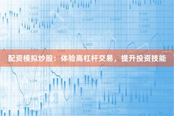 配资模拟炒股：体验高杠杆交易，提升投资技能