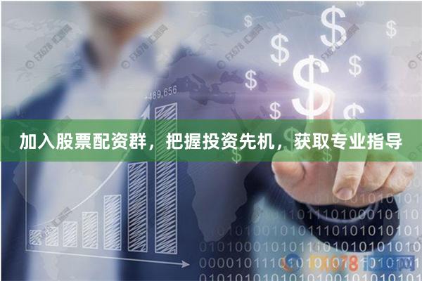 加入股票配资群，把握投资先机，获取专业指导