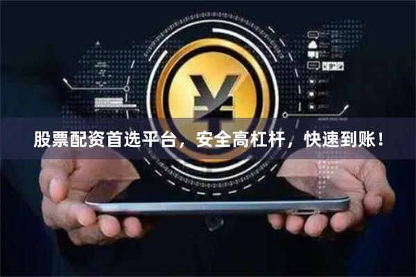 股票配资首选平台，安全高杠杆，快速到账！