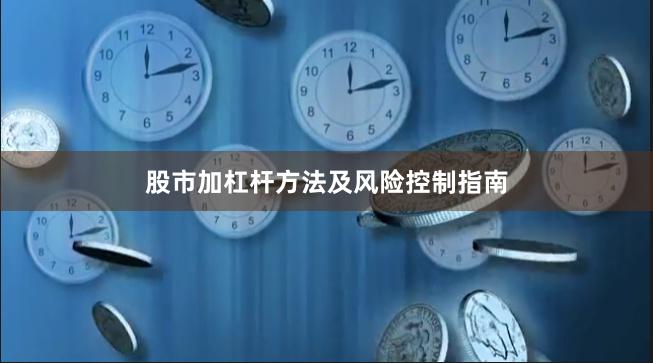 股市加杠杆方法及风险控制指南