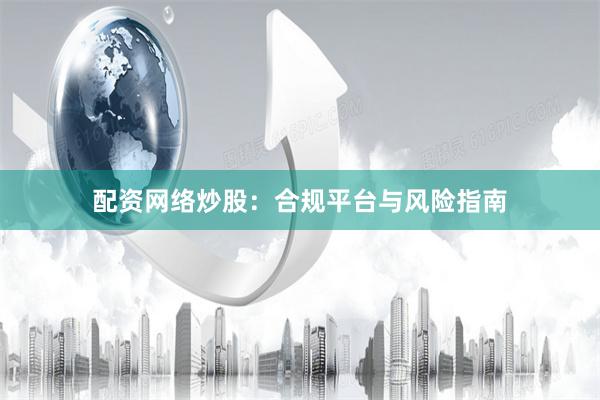 配资网络炒股：合规平台与风险指南