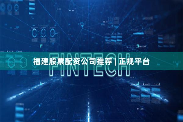 福建股票配资公司推荐 | 正规平台
