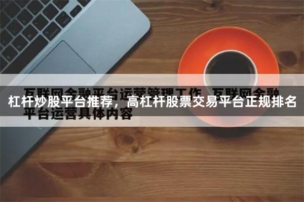 杠杆炒股平台推荐，高杠杆股票交易平台正规排名