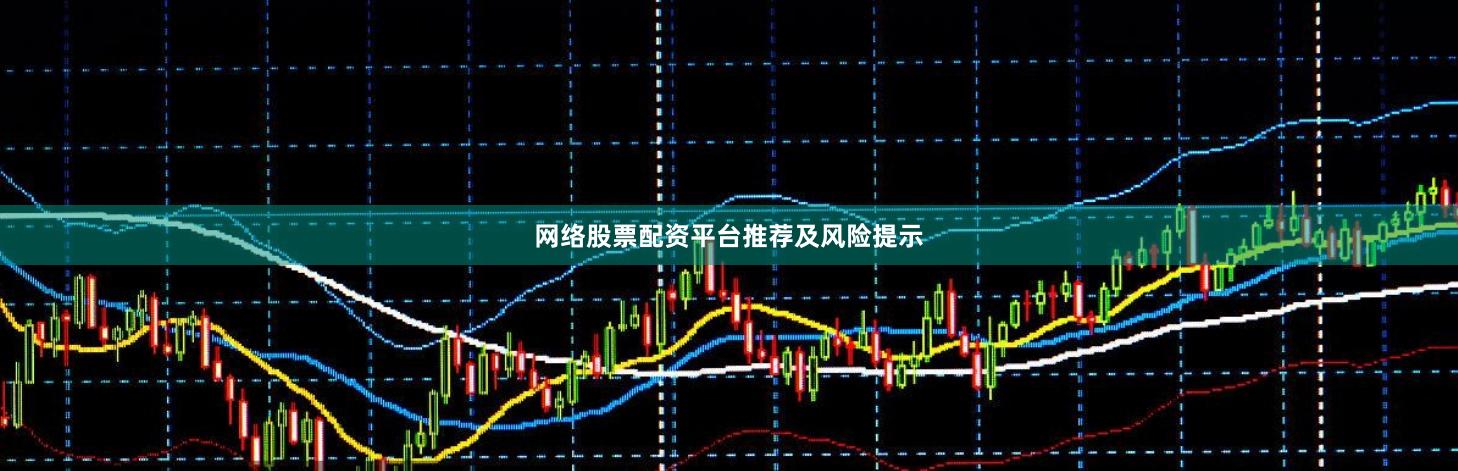 网络股票配资平台推荐及风险提示