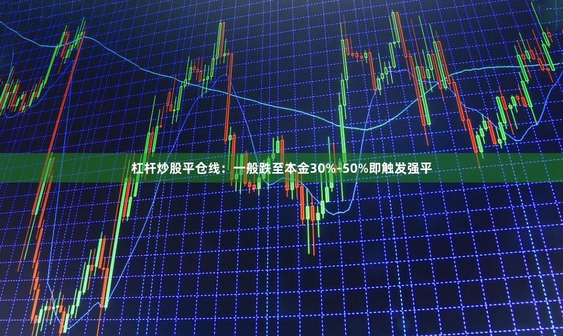 杠杆炒股平仓线：一般跌至本金30%-50%即触发强平