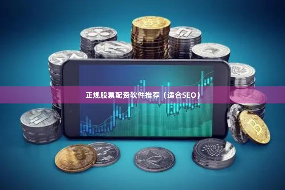 正规股票配资软件推荐（适合SEO）