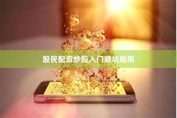 股民配资炒股入门避坑指南